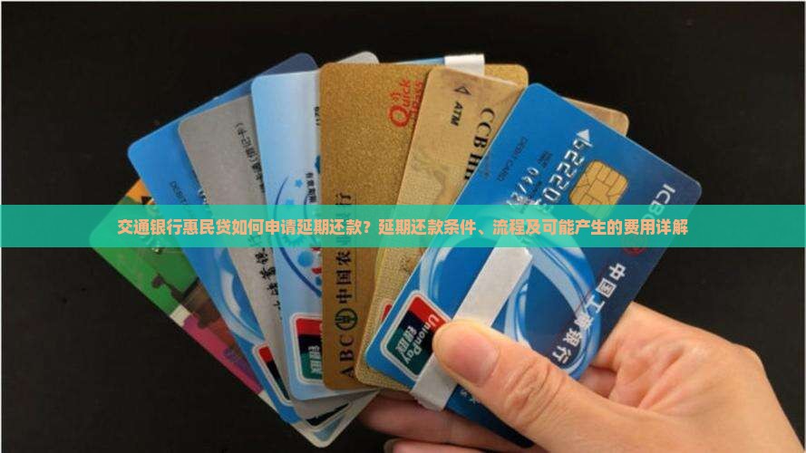 交通银行惠民贷如何申请延期还款？延期还款条件、流程及可能产生的费用详解
