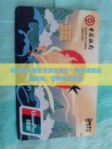 佰仟无力偿还贷款怎么办？助你摆脱逾期困境，告别网贷困局