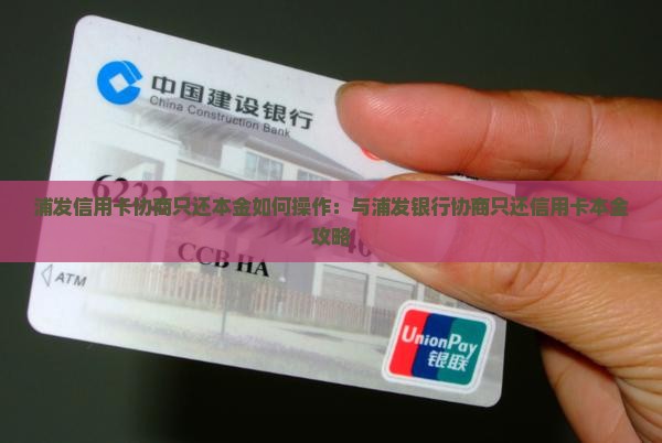 浦发信用卡协商只还本金如何操作：与浦发银行协商只还信用卡本金攻略