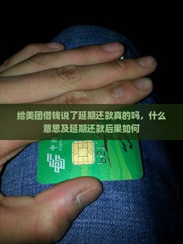 给美团借钱说了延期还款真的吗，什么意思及延期还款后果如何