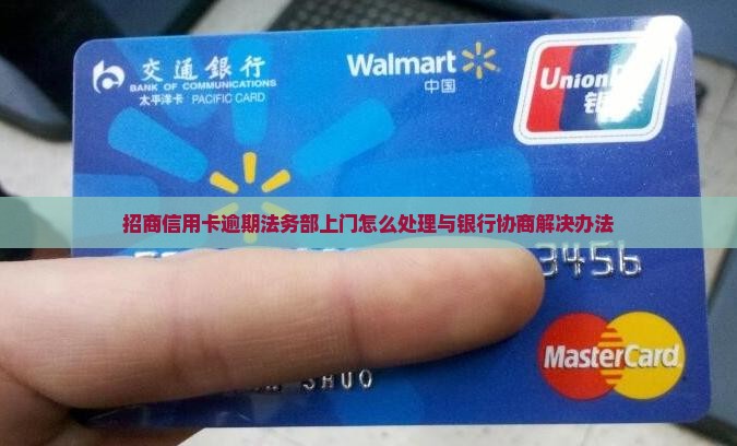 招商信用卡逾期法务部上门怎么处理与银行协商解决办法