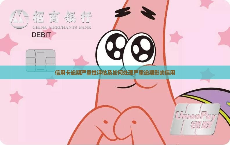 信用卡逾期严重性评估及如何处理严重逾期影响信用