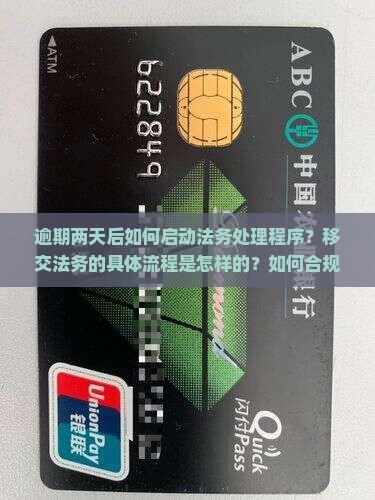 逾期两天后如何启动法务处理程序？移交法务的具体流程是怎样的？如何合规处理逾期案件？