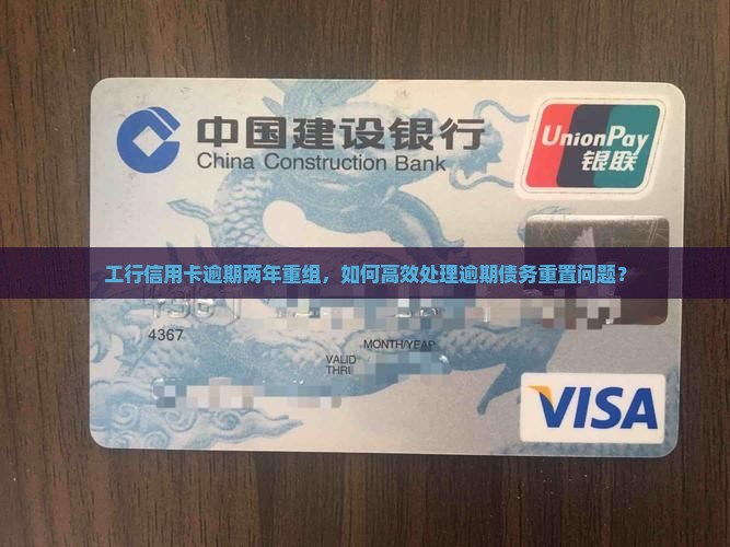 工行信用卡逾期两年重组，如何高效处理逾期债务重置问题？