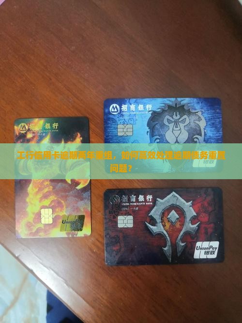 工行信用卡逾期两年重组，如何高效处理逾期债务重置问题？