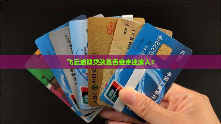 飞云逾期贷款是否会牵连家人？
