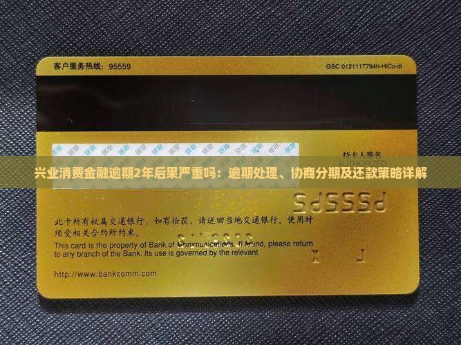 兴业消费金融逾期2年后果严重吗：逾期处理、协商分期及还款策略详解