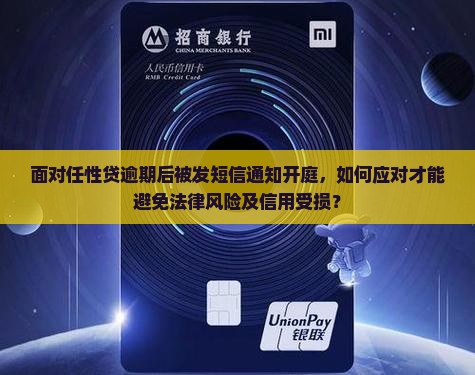 面对任性贷逾期后被发短信通知开庭，如何应对才能避免法律风险及信用受损？