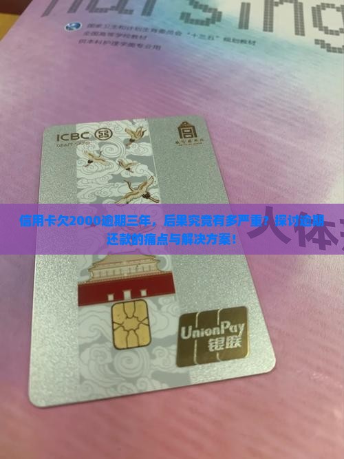 信用卡欠2000逾期三年，后果究竟有多严重？探讨逾期还款的痛点与解决方案！