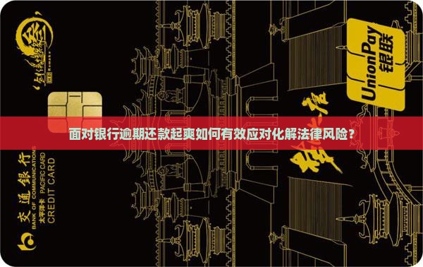 面对银行逾期还款起爽如何有效应对化解法律风险？