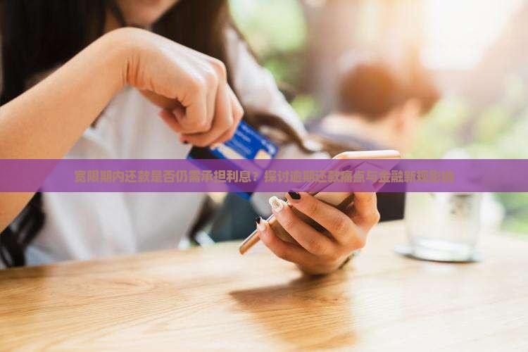 宽限期内还款是否仍需承担利息？探讨逾期还款痛点与金融新规影响