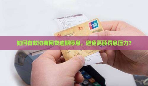 如何有效协商网贷逾期停息，避免高额罚息压力？