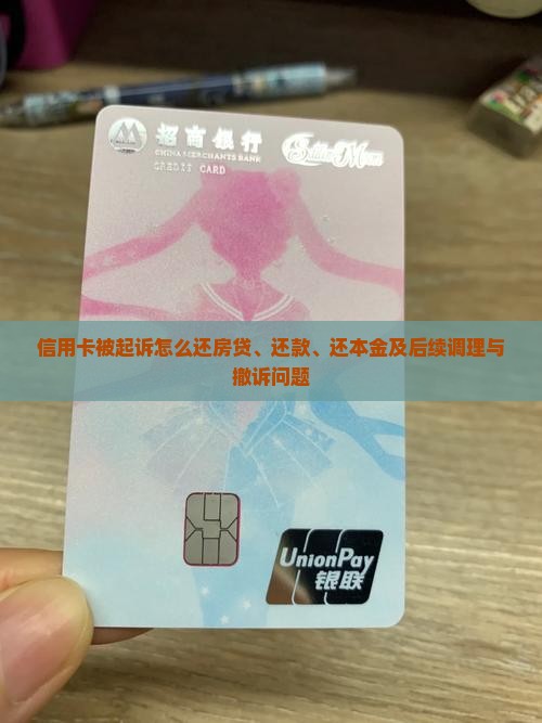 信用卡被起诉怎么还房贷、还款、还本金及后续调理与撤诉问题