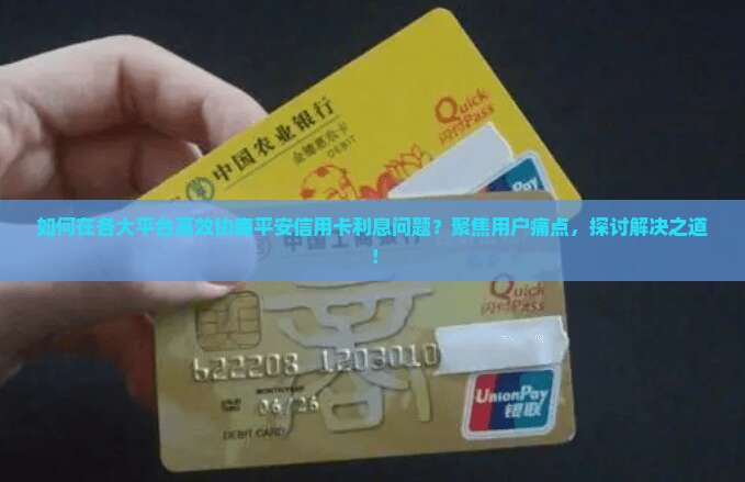 如何在各大平台高效协商平安信用卡利息问题？聚焦用户痛点，探讨解决之道！