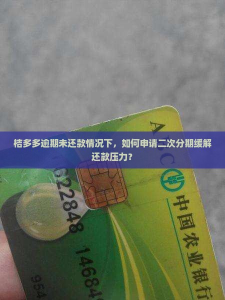 桔多多逾期未还款情况下，如何申请二次分期缓解还款压力？