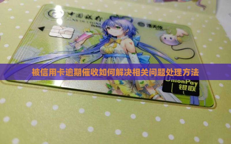 被信用卡逾期催收如何解决相关问题处理方法
