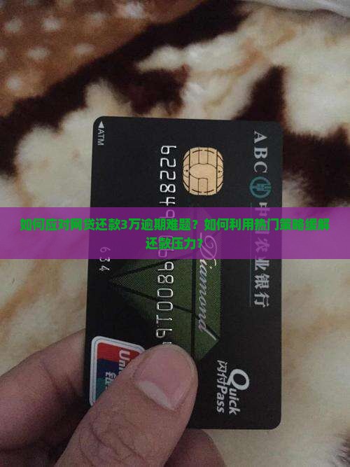 如何应对网贷还款3万逾期难题？如何利用热门策略缓解还款压力？