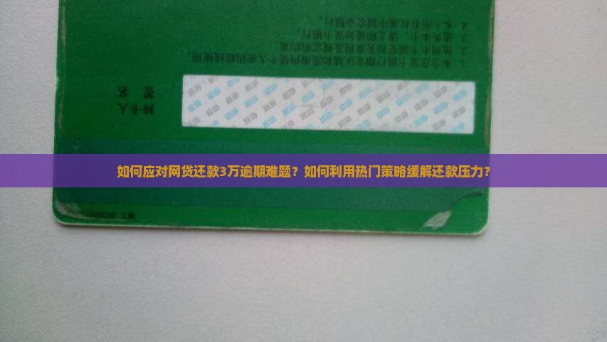 如何应对网贷还款3万逾期难题？如何利用热门策略缓解还款压力？