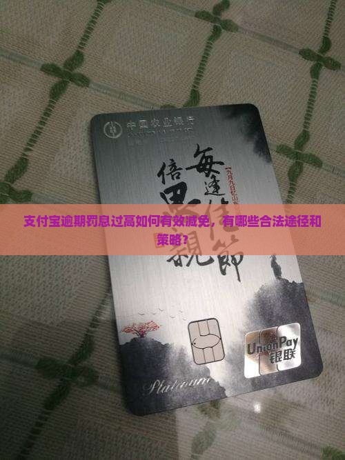 支付宝逾期罚息过高如何有效减免，有哪些合法途径和策略？
