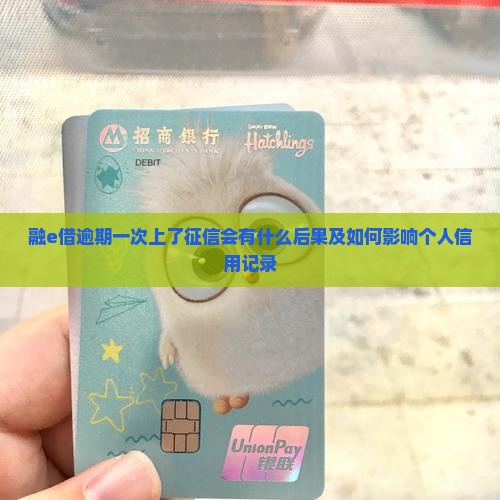 融e借逾期一次上了征信会有什么后果及如何影响个人信用记录