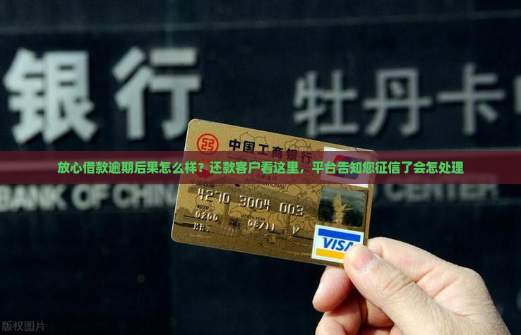 放心借款逾期后果怎么样？还款客户看这里，平台告知您征信了会怎处理