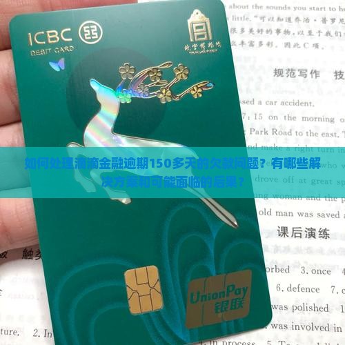 如何处理滴滴金融逾期150多天的欠款问题？有哪些解决方案和可能面临的后果？