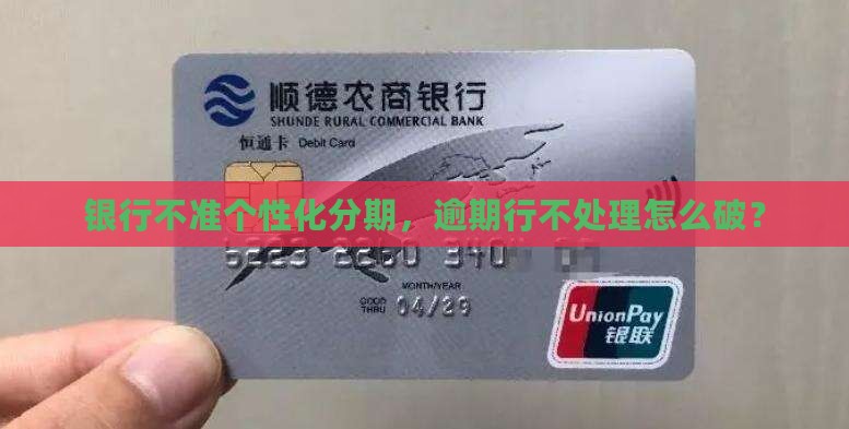 银行不准个性化分期，逾期行不处理怎么破？