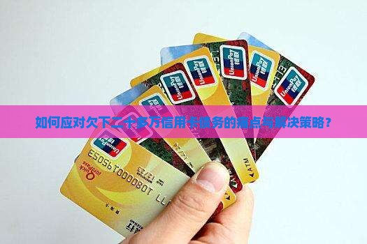 如何应对欠下二十多万信用卡债务的痛点与解决策略？