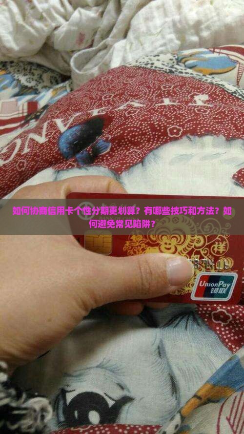 如何协商信用卡个性分期更划算？有哪些技巧和方法？如何避免常见陷阱？