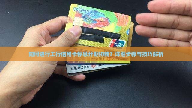 如何进行工行信用卡停息分期协商？详细步骤与技巧解析