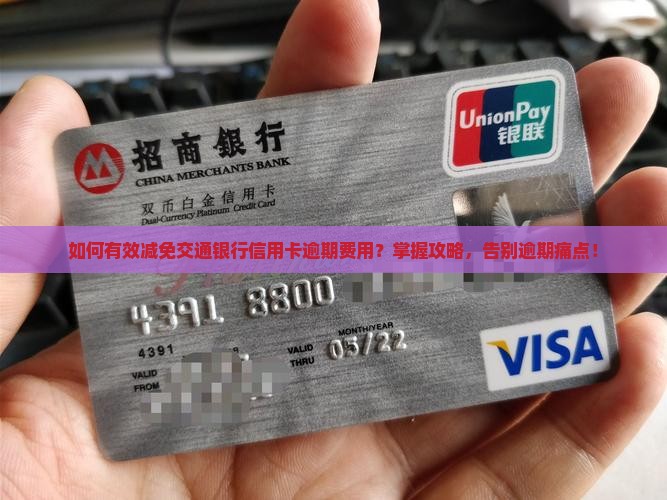 如何有效减免交通银行信用卡逾期费用？掌握攻略，告别逾期痛点！