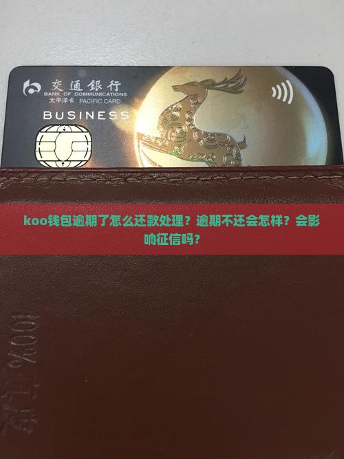 koo钱包逾期了怎么还款处理？逾期不还会怎样？会影响征信吗？