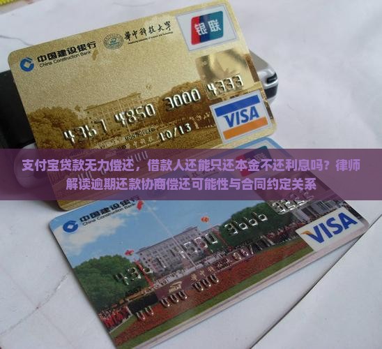 支付宝贷款无力偿还，借款人还能只还本金不还利息吗？律师解读逾期还款协商偿还可能性与合同约定关系