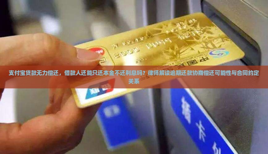 支付宝贷款无力偿还，借款人还能只还本金不还利息吗？律师解读逾期还款协商偿还可能性与合同约定关系