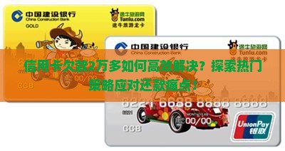 信用卡欠款2万多如何高效解决？探索热门策略应对还款痛点！