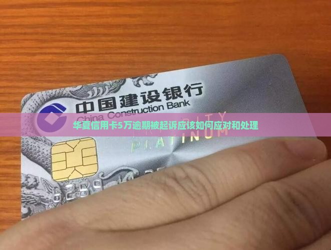 华夏信用卡5万逾期被起诉应该如何应对和处理