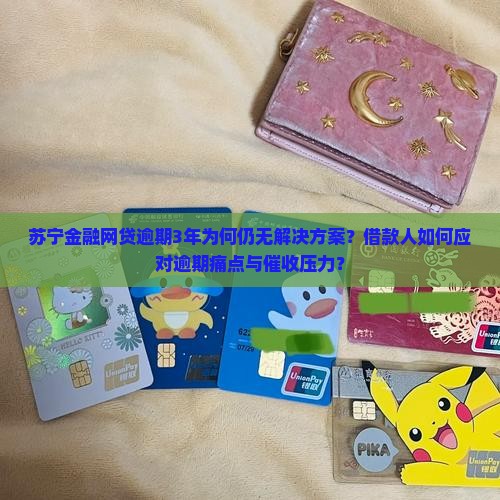 苏宁金融网贷逾期3年为何仍无解决方案？借款人如何应对逾期痛点与催收压力？