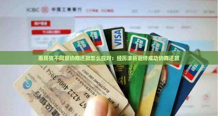 惠民贷不同意协商还款怎么应对：经历波折后终成功协商还款