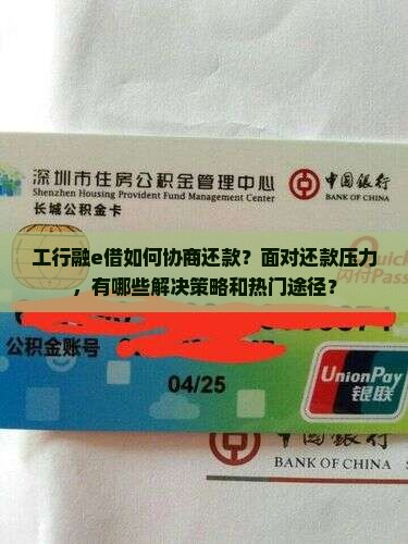 工行融e借如何协商还款？面对还款压力，有哪些解决策略和热门途径？