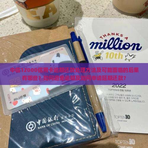 中信12000信用卡逾期还款处理方法及可能面临的后果有哪些？如何避免逾期及如何申请延期还款？