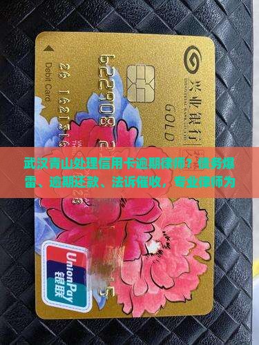 武汉青山处理信用卡逾期律师？债务爆雷、逾期还款、法诉催收，专业律师为您解惑！