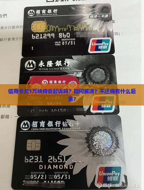 信用卡欠1万块钱会起诉吗？如何解决？不还钱有什么后果？