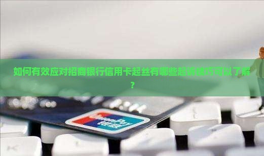 如何有效应对招商银行信用卡起丝有哪些起诉技巧可以了解？