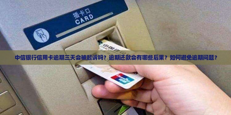 中信银行信用卡逾期三天会被起诉吗？逾期还款会有哪些后果？如何避免逾期问题？