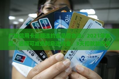 广发信用卡逾期违约金是否合法：2021年新规，逾期可减免利息违约金，3天扣款能否免除探讨