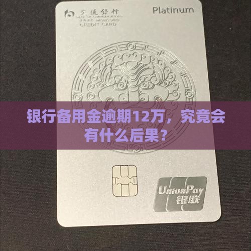 银行备用金逾期12万，究竟会有什么后果？