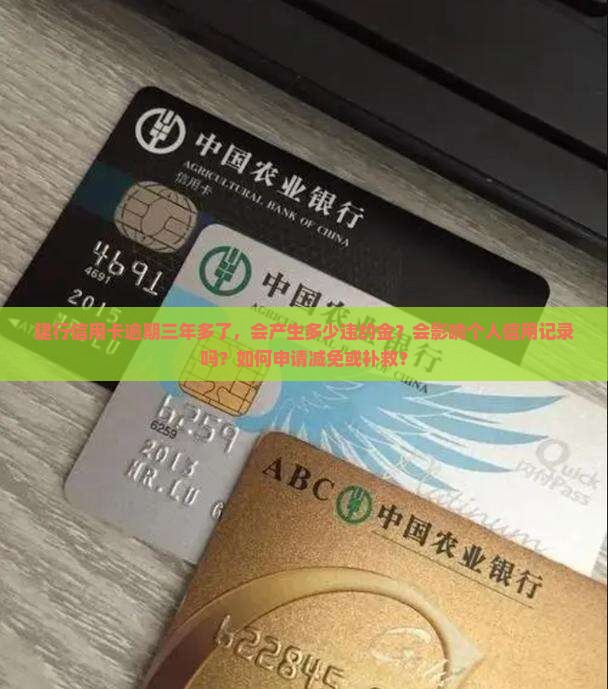 建行信用卡逾期三年多了，会产生多少违约金？会影响个人信用记录吗？如何申请减免或补救？