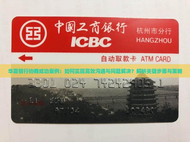华夏银行协商成功案例：如何实现高效沟通与问题解决？解析关键步骤与策略