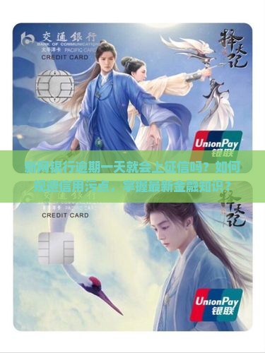 新网银行逾期一天就会上征信吗？如何规避信用污点，掌握最新金融知识？