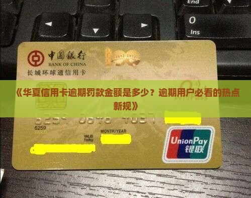 《华夏信用卡逾期罚款金额是多少？逾期用户必看的热点新规》